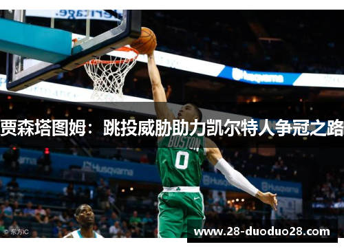 贾森塔图姆：跳投威胁助力凯尔特人争冠之路