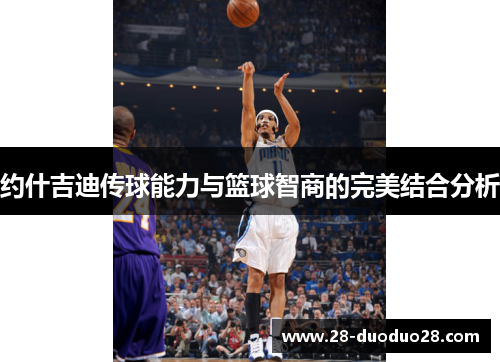 约什吉迪传球能力与篮球智商的完美结合分析