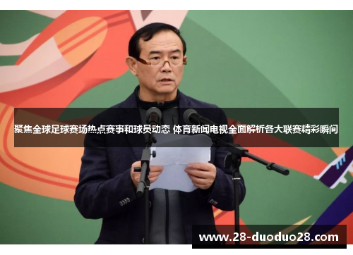 聚焦全球足球赛场热点赛事和球员动态 体育新闻电视全面解析各大联赛精彩瞬间