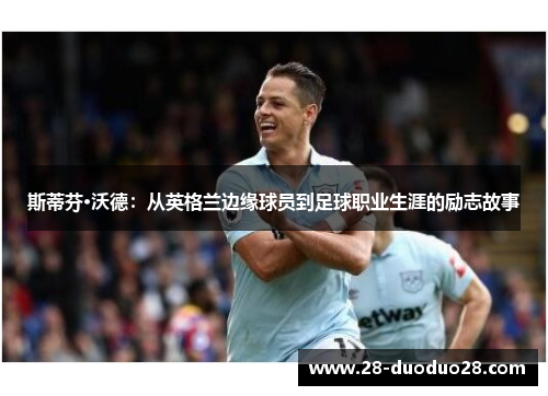 斯蒂芬·沃德：从英格兰边缘球员到足球职业生涯的励志故事