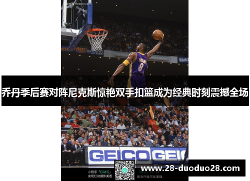 乔丹季后赛对阵尼克斯惊艳双手扣篮成为经典时刻震撼全场