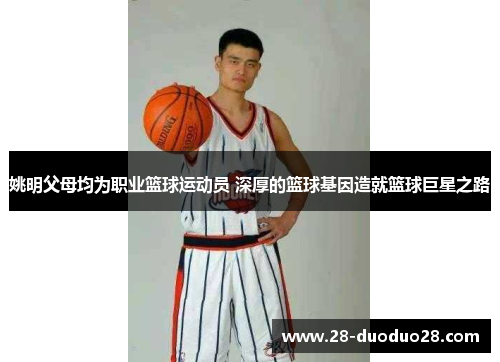 姚明父母均为职业篮球运动员 深厚的篮球基因造就篮球巨星之路