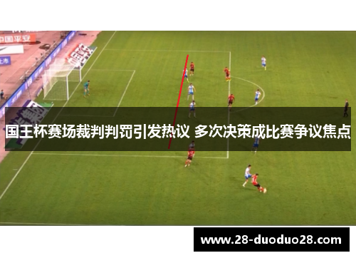 国王杯赛场裁判判罚引发热议 多次决策成比赛争议焦点