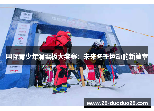 国际青少年滑雪板大奖赛：未来冬季运动的新篇章