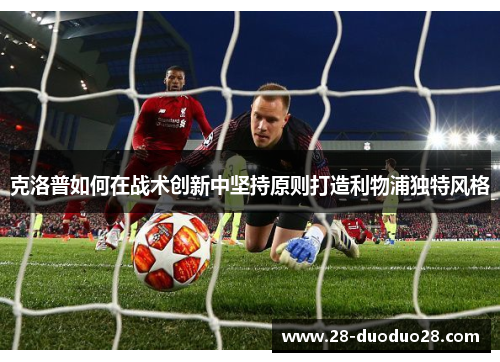 克洛普如何在战术创新中坚持原则打造利物浦独特风格