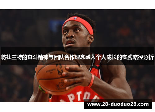 将杜兰特的奋斗精神与团队合作理念融入个人成长的实践路径分析
