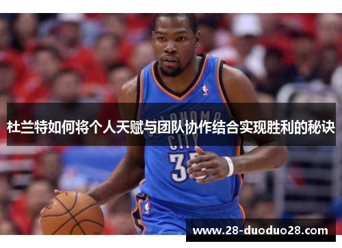 杜兰特如何将个人天赋与团队协作结合实现胜利的秘诀