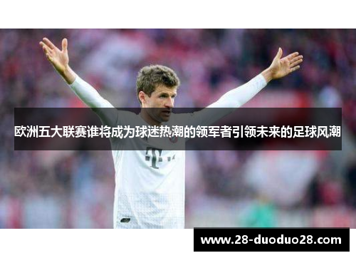 欧洲五大联赛谁将成为球迷热潮的领军者引领未来的足球风潮