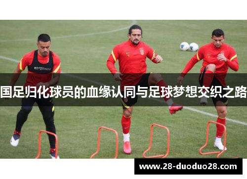 国足归化球员的血缘认同与足球梦想交织之路