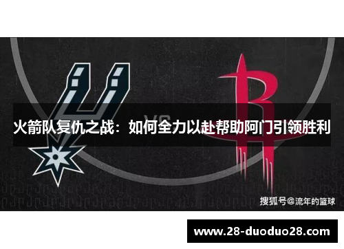 火箭队复仇之战：如何全力以赴帮助阿门引领胜利