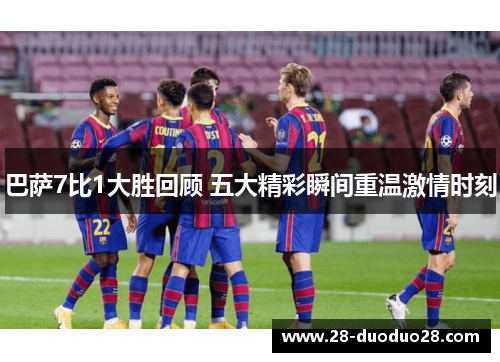 巴萨7比1大胜回顾 五大精彩瞬间重温激情时刻