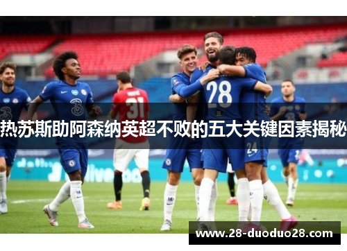 热苏斯助阿森纳英超不败的五大关键因素揭秘