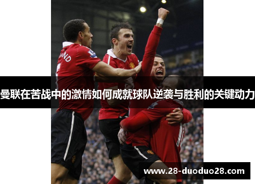 曼联在苦战中的激情如何成就球队逆袭与胜利的关键动力