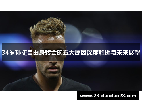 34岁孙捷自由身转会的五大原因深度解析与未来展望