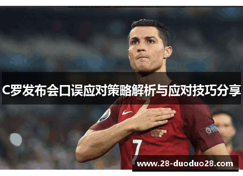 C罗发布会口误应对策略解析与应对技巧分享