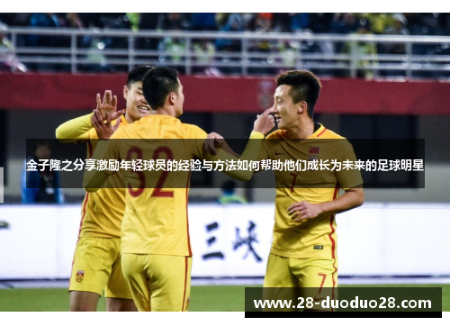 金子隆之分享激励年轻球员的经验与方法如何帮助他们成长为未来的足球明星