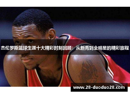 杰伦罗斯篮球生涯十大精彩时刻回顾：从新秀到全明星的精彩旅程