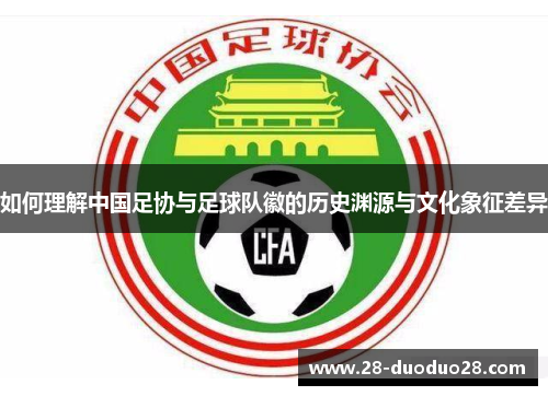 如何理解中国足协与足球队徽的历史渊源与文化象征差异