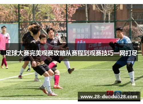 足球大赛完美观赛攻略从赛程到观赛技巧一网打尽