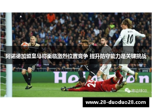 阿诺德加盟皇马将面临激烈位置竞争 提升防守能力是关键挑战